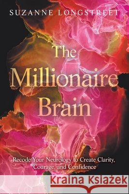 The Millionaire Brain: Recode Your Neurology to Create Clarity, Courage, and Confidence Longstreet, Suzanne 9798765267899