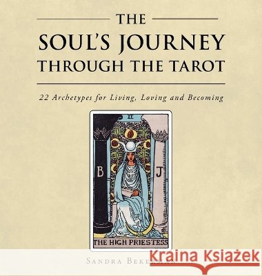The Soul's Journey Through the Tarot: 22 Archetypes for Living, Loving and Becoming Bekerman, Sandra 9798765272763