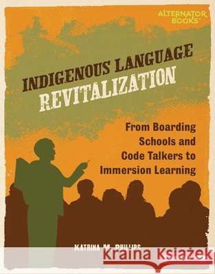Indigenous Language Revitalization: From Boarding Schools and Code Talkers to Immersion Learning Phillips, Katrina M. 9798765646915
