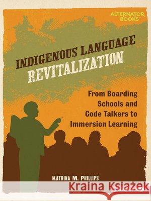 Indigenous Language Revitalization: From Boarding Schools and Code Talkers to Immersion Learning Phillips, Katrina M. 9798765661703