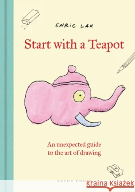 Start with a Teapot: An Unexpected Guide to the Art of Drawing Enric Lax 9798765670491 Lerner Publishing Group