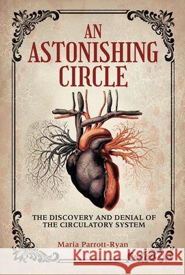 An Astonishing Circle: The Discovery and Denial of the Circulatory System Parrott-Ryan, Maria 9798765671054