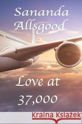 Love at 37,000 Allsgood Sananda Allsgood 9798766768937