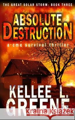 Absolute Destruction - A CME Survival Thriller Kellee L Greene   9798766906537 Independently Published