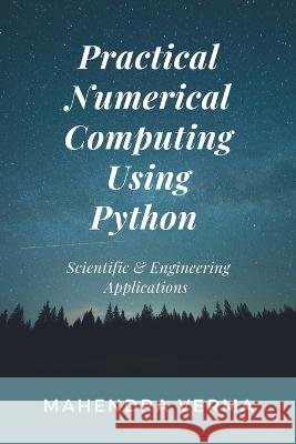 Practical Numerical Computing Using Python: Scientific & Engineering Applications Mahendra Verma   9798767314713 Independently Published