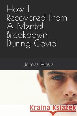 How I Recovered From A Mental Breakdown During Covid James Hosie   9798768099848 Independently Published
