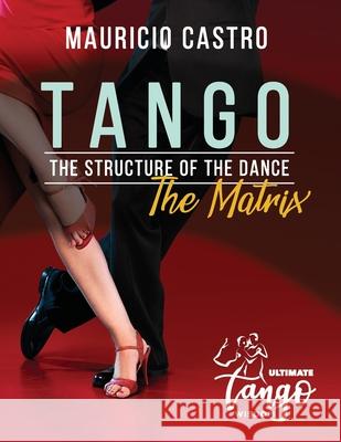 TANGO, The Structure of the Dance: The Matrix Mauricio Castro 9798768555641 Independently Published