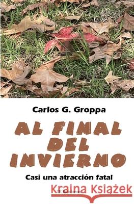 Al final del invierno: Casi una atraccion fatal Carlos G Groppa   9798768572129 Independently Published
