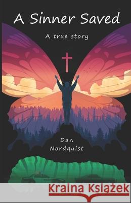 A Sinner Saved: a true story Dan Nordquist 9798769011832