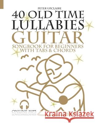 40 Old Time Lullabies - Guitar Songbook for Beginners with Tabs and Chords Peter Upclaire 9798769061318 Independently Published