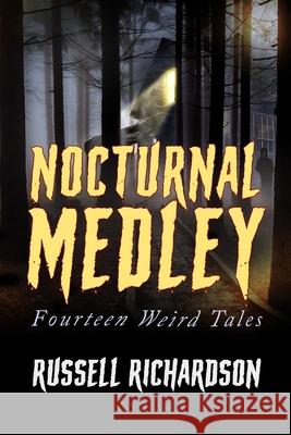 Nocturnal Medley: Fourteen Weird Tales Russell Richardson 9798769321184