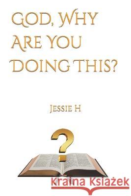 God, Why Are You Doing This? Jessie H   9798769387227 Independently Published
