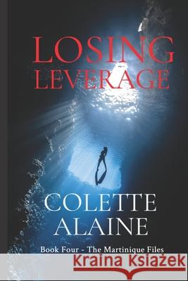 Losing Leverage: Book Four The Martinique Files Colette Alaine   9798769899546