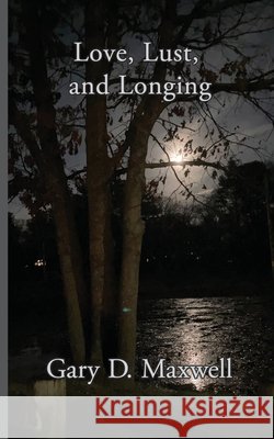 Love, Lust, and Longing Gary D Maxwell 9798769901720