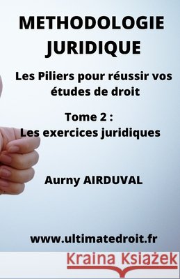 Méthodologie Juridique - Tome 2: Les exercices juridiques: Les Piliers pour réussir vos études de droit Airduval, Aurny 9798770363401 Independently Published