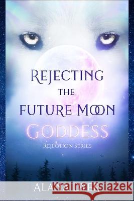 Rejecting the Future Moon Goddess Alana Dyer   9798770800241
