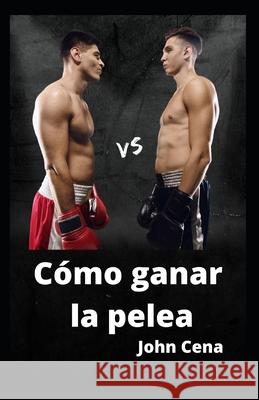 Cómo ganar la pelea Cena, John 9798770900439 Independently Published
