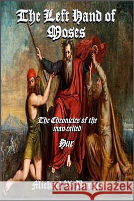 The Left Hand of MOSES: The Chronicles of the man known as Hur Michael W Burger 9798771241616