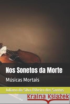 Nos Sonetos da Morte: Músicas Mortais Juliano Da Silva Ribeiro Santos 9798771372372 Independently Published