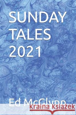 Sunday Tales 2021 Ed McGlynn 9798771863573 Independently Published