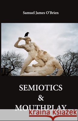 Semiotics & Mouthplay Samuel James O'Brien 9798771995472 Independently Published