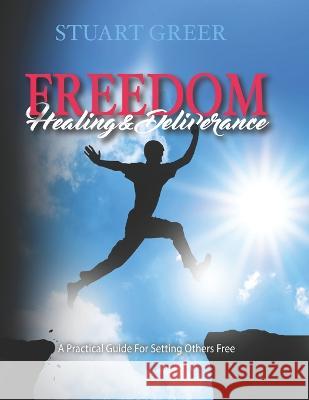 Freedom Healing and Deliverance: A Practical Guide For Setting Others Free Stuart Greer, Cathy Greer 9798773190929