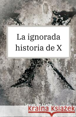 La ignorada historia de X Javier de Llano 9798774091706 Independently Published