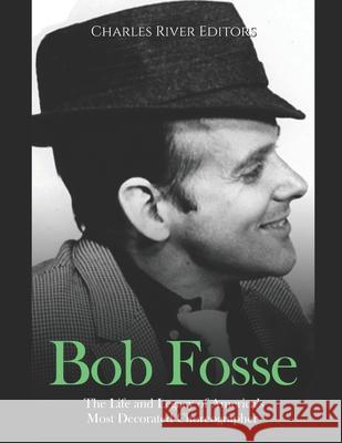 Bob Fosse: The Life and Legacy of America's Most Decorated Choreographer Charles River 9798776221422