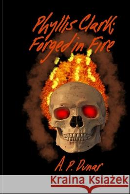 Phyllis Clark: Forged In Fire A P Dunar   9798776282430 Independently Published