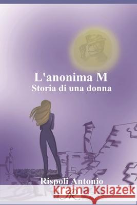 L'anonima M: Storia di una donna Antonio Rispoli 9798777797100 Independently Published