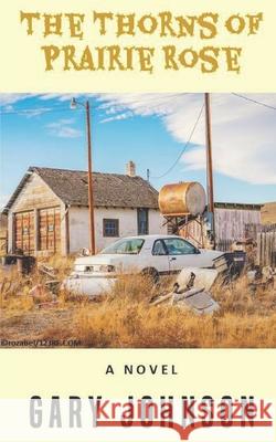 The Thorns of Prairie Rose Gary Johnson 9798777975256