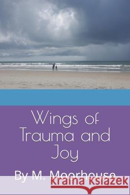 Wings of Trauma and Joy Meagan Moorhouse 9798779380027 Independently Published