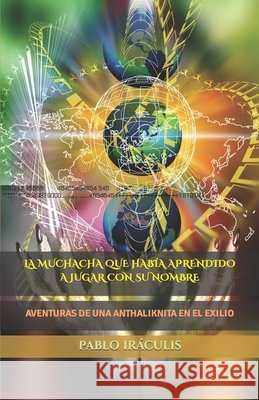 La Muchacha Que Había Aprendido a Jugar Con Su Nombre: Aventuras de Una Anthaliknita En El Exilio Iráculis, Pablo 9798779476287