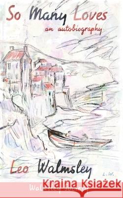 So Many Loves: an autobiography Walmsley, Leo 9798780724025