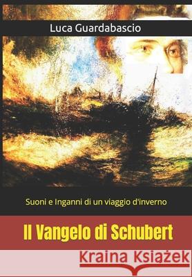 Il Vangelo di Schubert: Suoni e Inganni di un viaggio d'inverno Guardabascio, Luca 9798782092610 Independently Published