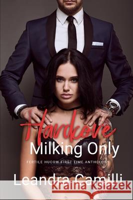 Hardcore Milking Only: Fertile Hucow First Time Anthology Camilli, Leandra 9798785741706