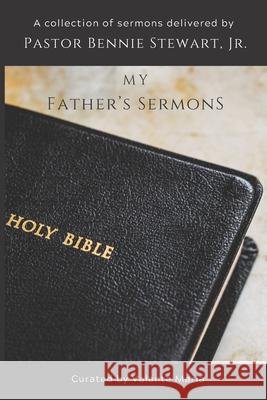 My Father's Sermons: A Curated Collection of Sermons by Pastor Bennie Stewart, Jr. Stewart, Bennie, Jr. 9798785914827 Independently published