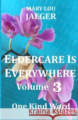 Eldercare Is Everywhere Volume 3: One Kind Word Mary Lou Jaeger 9798786537407 Independently Published