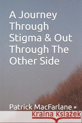 A Journey Through Stigma & Out Through The Other Side Patrick MacFarlane 9798787320022