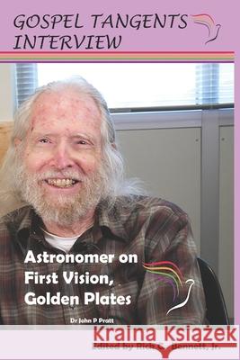 Astronomer on First Vision, Golden Plates: Conversation with John P. Pratt Gospel Tangents Interview, Rick C Bennett, John P Pratt 9798787426441 Independently Published