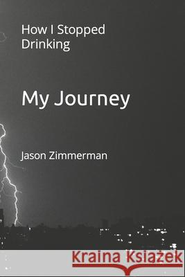 My Journey: How I Stopped Drinking Jason Zimmerman 9798787734850 Independently Published