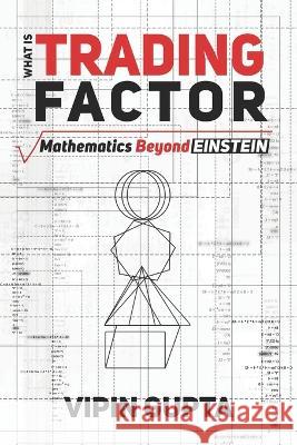 What Is Trading Factor: Mathematics Beyond Einstein Gupta, Vipin 9798787900156