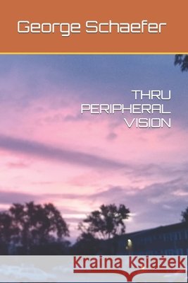 Thru Peripheral Vision George F Schaefer 9798790939471
