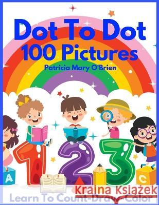 Dot To Dot 100 Pictures: Learn to Count-Draw-Color Patricia Mary O'Brien 9798790973055 Independently Published