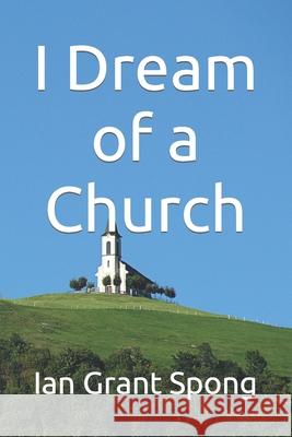 I Dream of a Church Ian Grant Spong 9798791050946 Independently Published