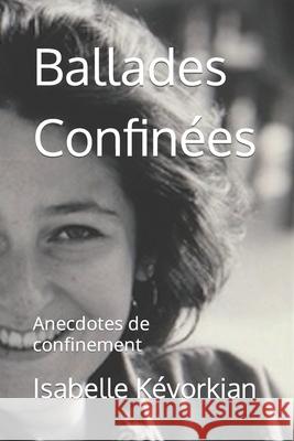 Ballades Confinées: Anecdotes de confinement Isabelle Kévorkian 9798791363060 Independently Published