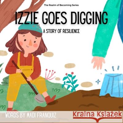 Izzie Goes Digging: A Story of Resilience Madi Franquiz, Gavin Efurd, Kelly Miller 9798791414731