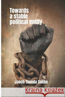 Towards a stable political entity Jacob Tsunda Salihu 9798792505360 Independently Published