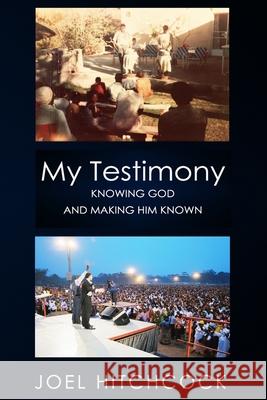 My Testimony - Knowing God and Making Him Known Joel Hitchcock 9798792696525
