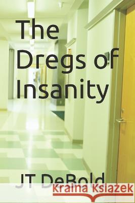 The Dregs of Insanity Jt Debold 9798792829473 Independently Published